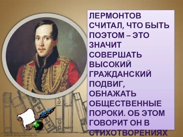 Лермонтов считал, что быть поэтом – это значит совершать высокий гражданский подвиг,