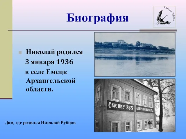 Биография Николай родился 3 января 1936 в селе Емецк Архангельской области. Дом, где родился Николай Рубцов