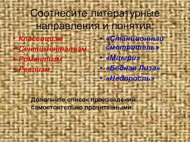 Соотнесите литературные направления и понятия: Классицизм Сентиментализм Романтизм Реализм «Станционный смотритель» «Мцыри»