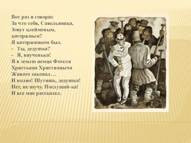 Вот раз и говорю: За что тебя, Савельюшка, Зовут клейменым, каторжным? Я