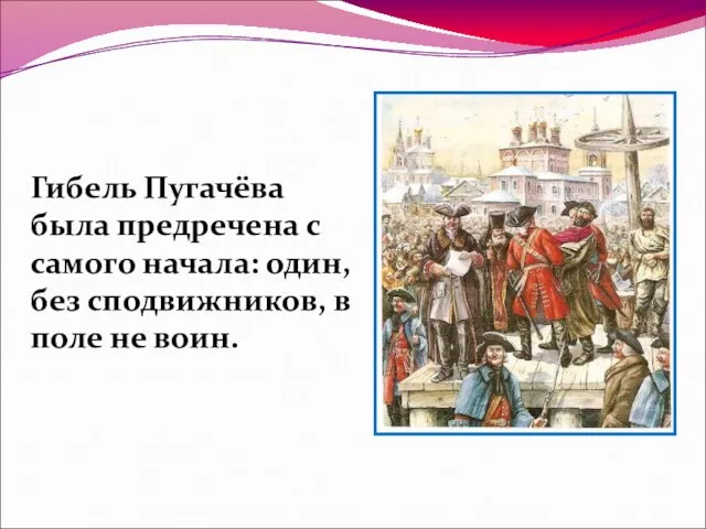 Гибель Пугачёва была предречена с самого начала: один, без сподвижников, в поле не воин.