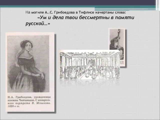 На могиле А..С. Грибоедова в Тифлисе начертаны слова: «Ум и дела твои бессмертны в памяти русской…»