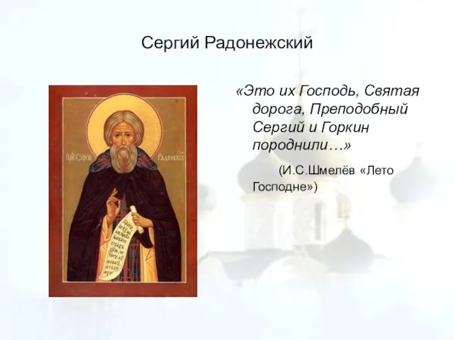 Сергий Радонежский «Это их Господь, Святая дорога, Преподобный Сергий и Горкин породнили…» (И.С.Шмелёв «Лето Господне»)