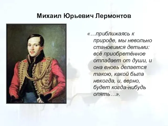 Михаил Юрьевич Лермонтов «…приближаясь к природе, мы невольно становимся детьми: всё приобретённое