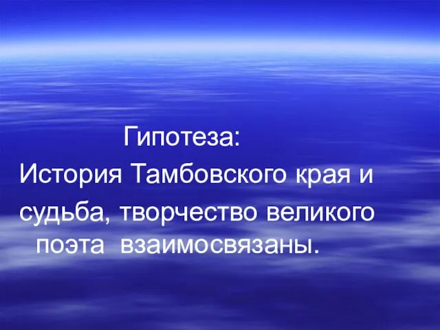 Гипотеза: История Тамбовского края и судьба, творчество великого поэта взаимосвязаны.