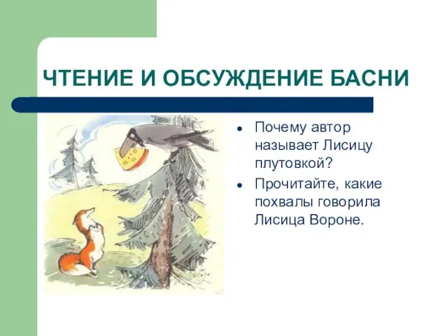 ЧТЕНИЕ И ОБСУЖДЕНИЕ БАСНИ Почему автор называет Лисицу плутовкой? Прочитайте, какие похвалы говорила Лисица Вороне.