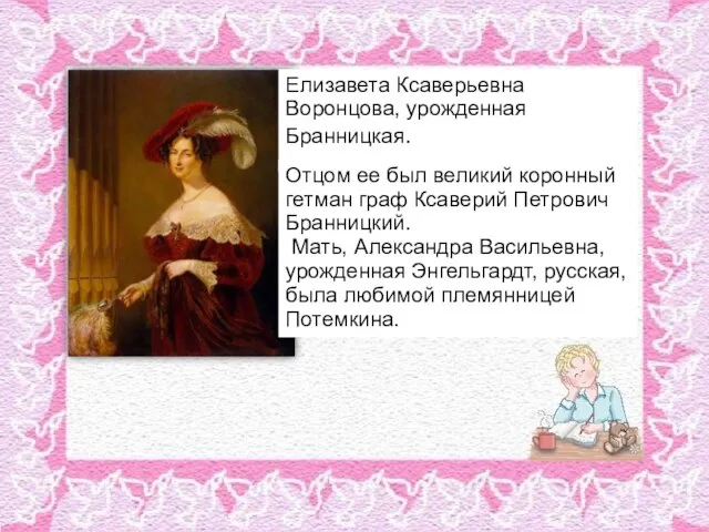 Елизавета Ксаверьевна Воронцова, урожденная Бранницкая. Отцом ее был великий коронный гетман граф