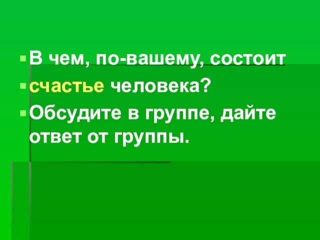 В чем, по-вашему, состоит счастье человека? Обсудите в группе, дайте ответ от группы.