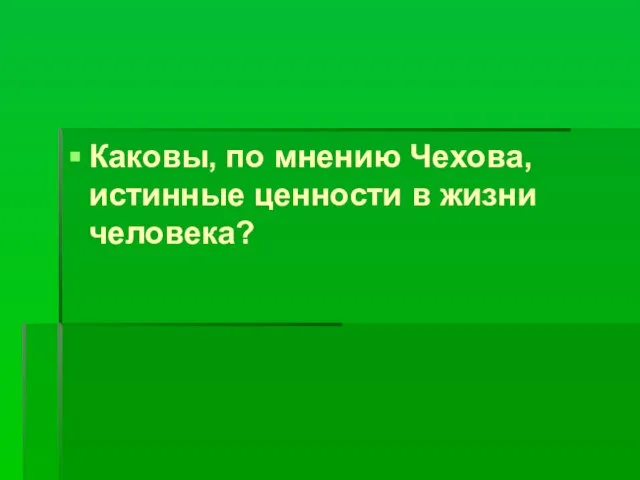 Каковы, по мнению Чехова, истинные ценности в жизни человека?