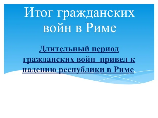 Длительный период гражданских войн привел к падению республики в Риме. Итог гражданских войн в Риме