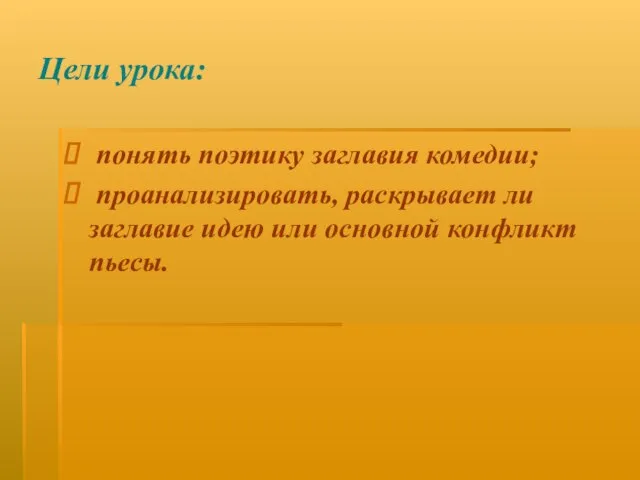 Цели урока: понять поэтику заглавия комедии; проанализировать, раскрывает ли заглавие идею или основной конфликт пьесы.