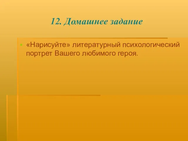 12. Домашнее задание «Нарисуйте» литературный психологический портрет Вашего любимого героя.