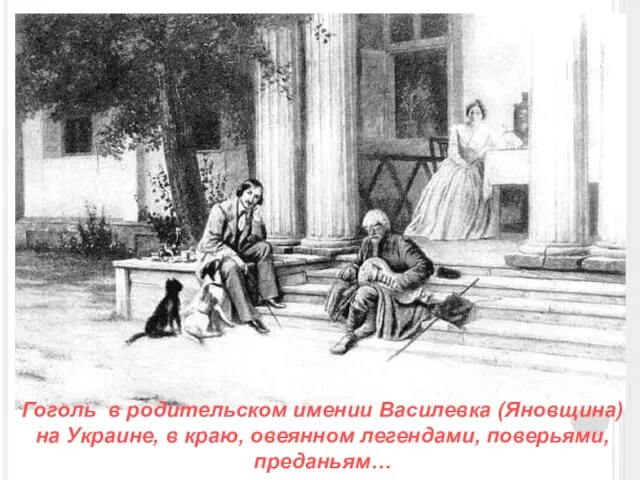 Гоголь в родительском имении Василевка (Яновщина) на Украине, в краю, овеянном легендами, поверьями, преданьям…