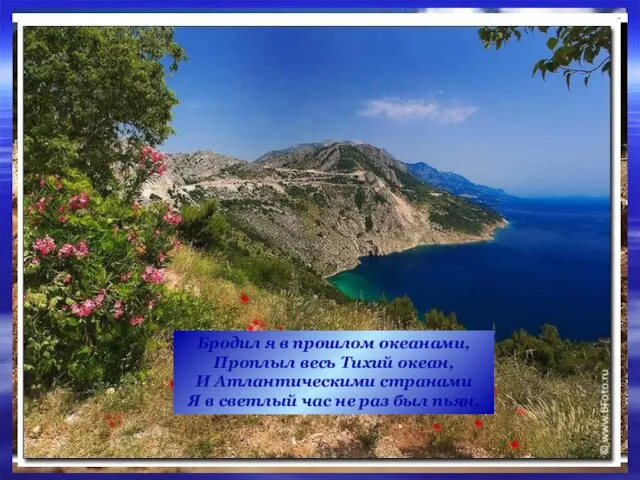 Бродил я в прошлом океанами, Проплыл весь Тихий океан, И Атлантическими странами