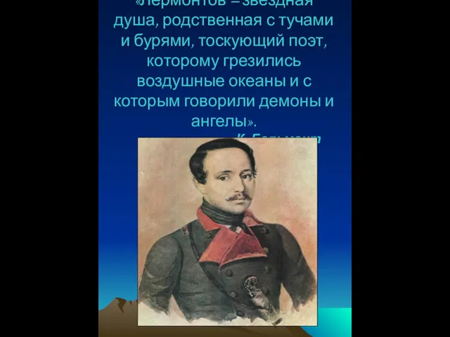 «Лермонтов – звёздная душа, родственная с тучами и бурями, тоскующий поэт, которому