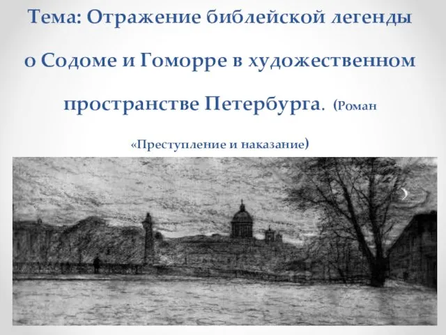 Тема: Отражение библейской легенды о Содоме и Гоморре в художественном пространстве Петербурга. (Роман «Преступление и наказание)