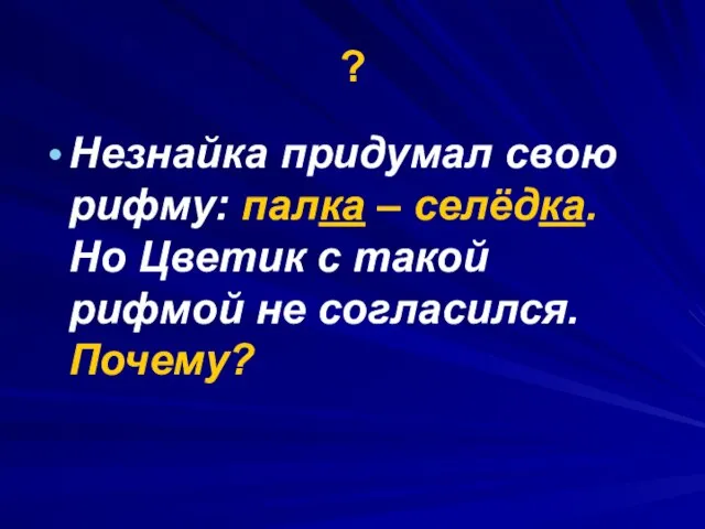 ? Незнайка придумал свою рифму: палка – селёдка. Но Цветик с такой рифмой не согласился. Почему?