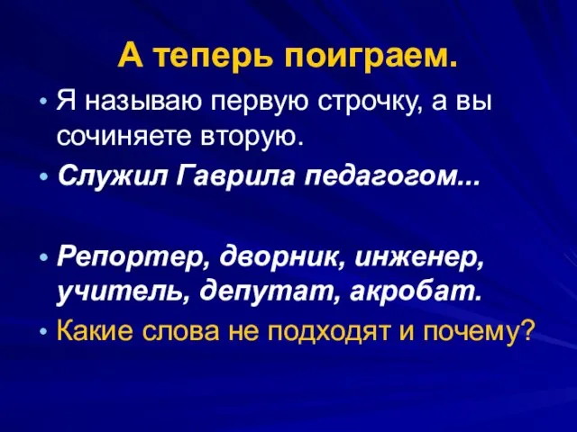 А теперь поиграем. Я называю первую строчку, а вы сочиняете вторую. Служил