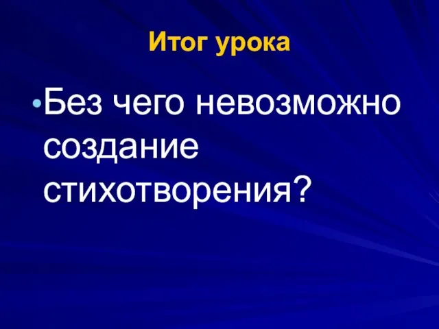 Итог урока Без чего невозможно создание стихотворения?