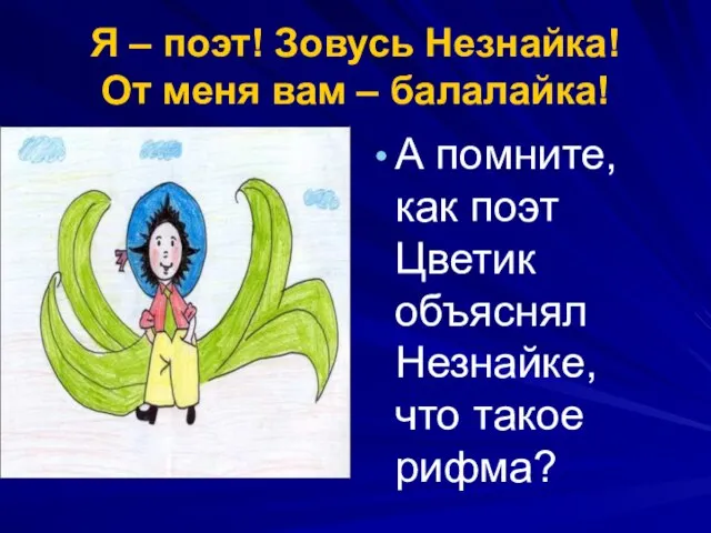 Я – поэт! Зовусь Незнайка! От меня вам – балалайка! А помните,