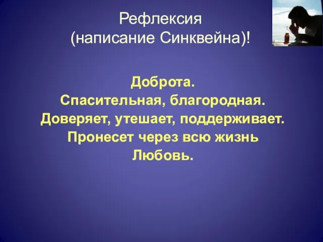 Рефлексия (написание Синквейна)! Доброта. Спасительная, благородная. Доверяет, утешает, поддерживает. Пронесет через всю жизнь Любовь.