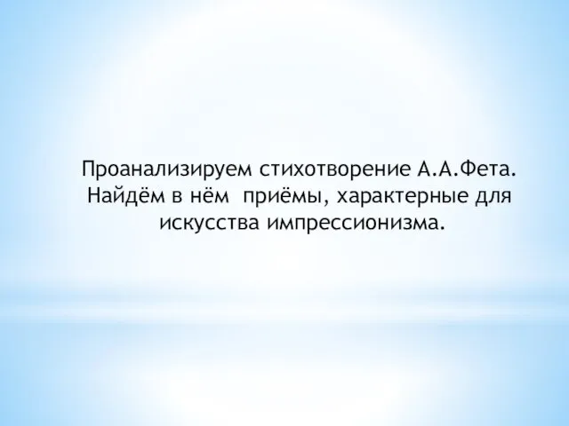 Проанализируем стихотворение А.А.Фета. Найдём в нём приёмы, характерные для искусства импрессионизма.