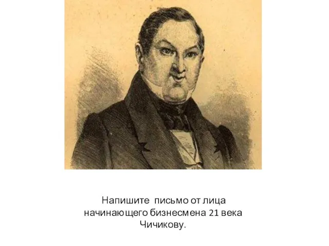 Напишите письмо от лица начинающего бизнесмена 21 века Чичикову.