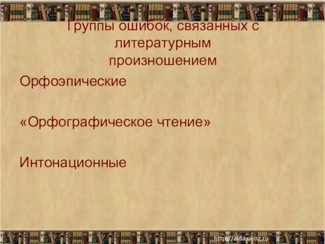 Группы ошибок, связанных с литературным произношением Орфоэпические «Орфографическое чтение» Интонационные