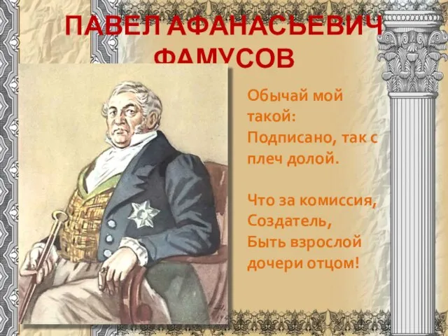 ПАВЕЛ АФАНАСЬЕВИЧ ФАМУСОВ Обычай мой такой: Подписано, так с плеч долой. Что