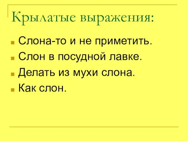 Крылатые выражения: Слона-то и не приметить. Слон в посудной лавке. Делать из мухи слона. Как слон.