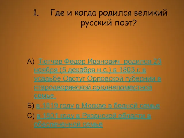 Где и когда родился великий русский поэт? А) Тютчев Федор Иванович родился