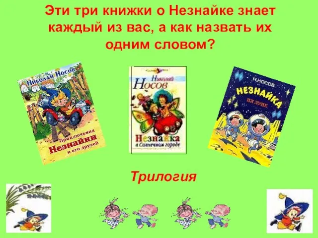 Эти три книжки о Незнайке знает каждый из вас, а как назвать их одним словом? Трилогия