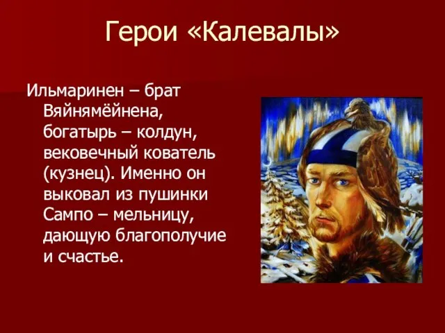 Герои «Калевалы» Ильмаринен – брат Вяйнямёйнена, богатырь – колдун, вековечный кователь (кузнец).