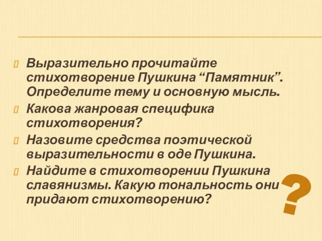 Выразительно прочитайте стихотворение Пушкина “Памятник”. Определите тему и основную мысль. Какова жанровая