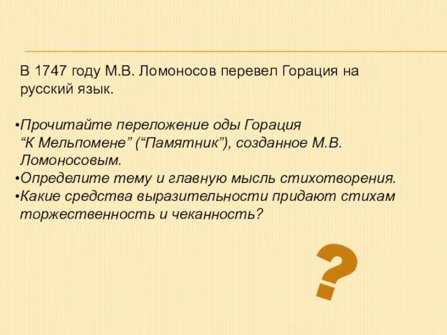 В 1747 году М.В. Ломоносов перевел Горация на русский язык. Прочитайте переложение