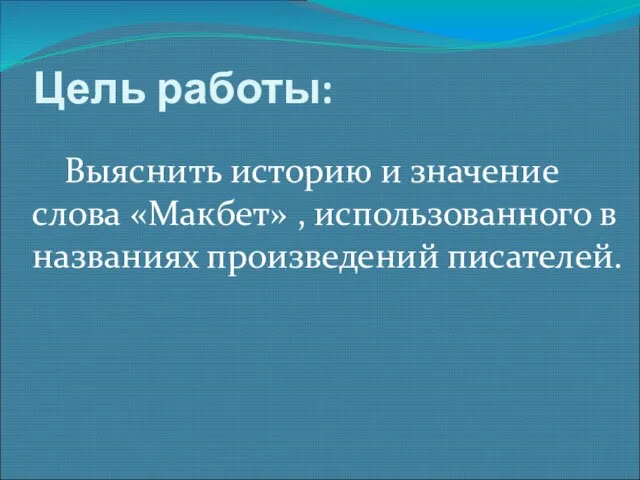 Цель работы: Выяснить историю и значение слова «Макбет» , использованного в названиях произведений писателей.