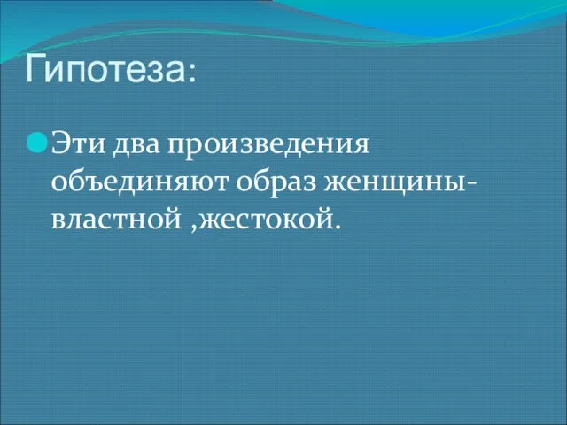 Гипотеза: Эти два произведения объединяют образ женщины-властной ,жестокой.