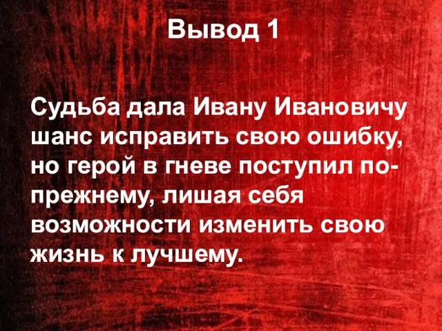 Вывод 1 Судьба дала Ивану Ивановичу шанс исправить свою ошибку, но герой