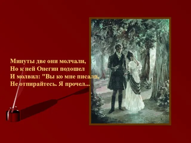 Минуты две они молчали, Но к ней Онегин подошел И молвил: "Вы