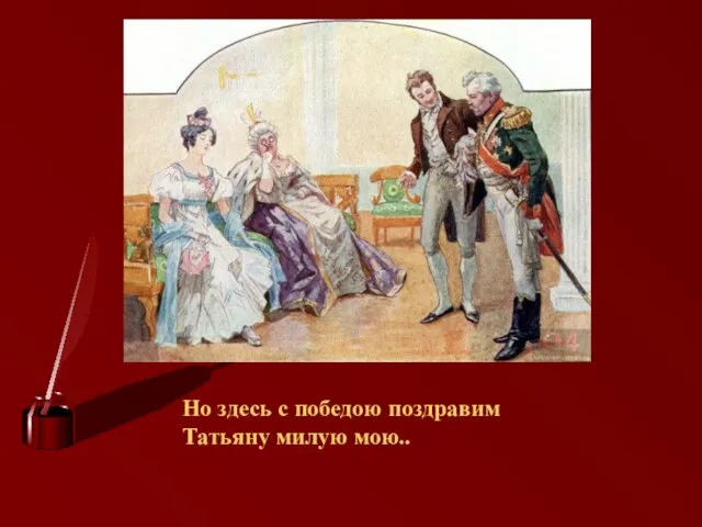 Но здесь с победою поздравим Татьяну милую мою..