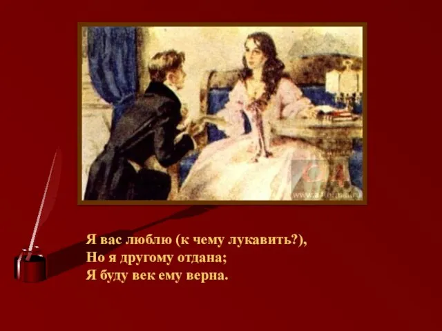 Я вас люблю (к чему лукавить?), Но я другому отдана; Я буду век ему верна.