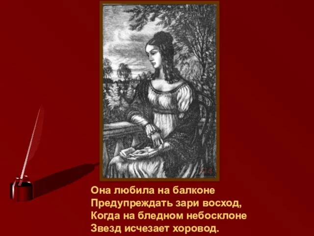 Она любила на балконе Предупреждать зари восход, Когда на бледном небосклоне Звезд исчезает хоровод.