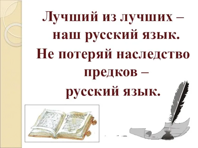 Лучший из лучших – наш русский язык. Не потеряй наследство предков – русский язык.