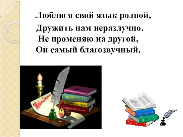 Люблю я свой язык родной, Дружить нам неразлучно. Не променяю на другой, Он самый благозвучный.