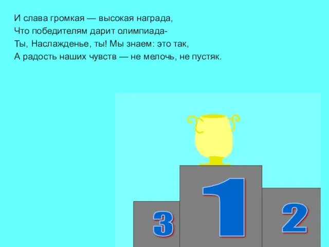 И слава громкая — высокая награда, Что победителям дарит олимпиада- Ты, Наслажденье,