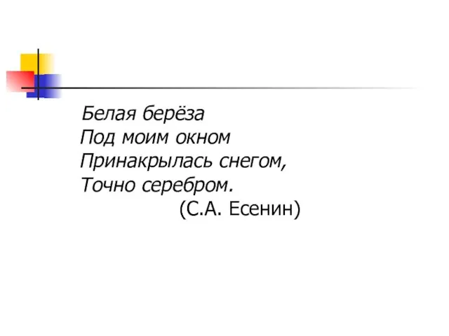 Белая берёза Под моим окном Принакрылась снегом, Точно серебром. (С.А. Есенин)