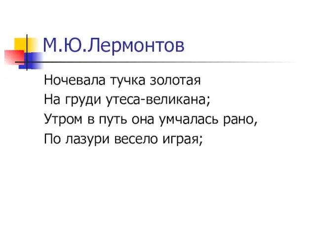 М.Ю.Лермонтов Ночевала тучка золотая На груди утеса-великана; Утром в путь она умчалась