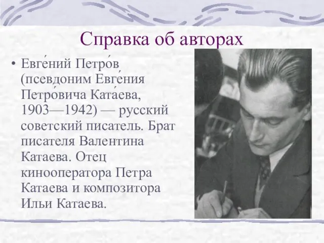 Справка об авторах Евге́ний Петро́в (псевдоним Евге́ния Петро́вича Ката́ева, 1903—1942) — русский