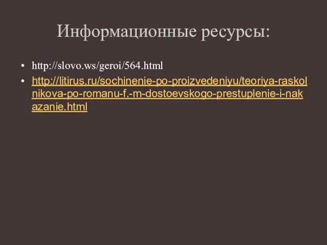 Информационные ресурсы: http://slovo.ws/geroi/564.html http://litirus.ru/sochinenie-po-proizvedeniyu/teoriya-raskolnikova-po-romanu-f.-m-dostoevskogo-prestuplenie-i-nakazanie.html