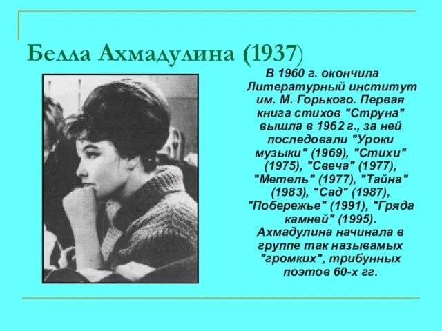 Белла Ахмадулина (1937) В 1960 г. окончила Литературный институт им. М. Горького.